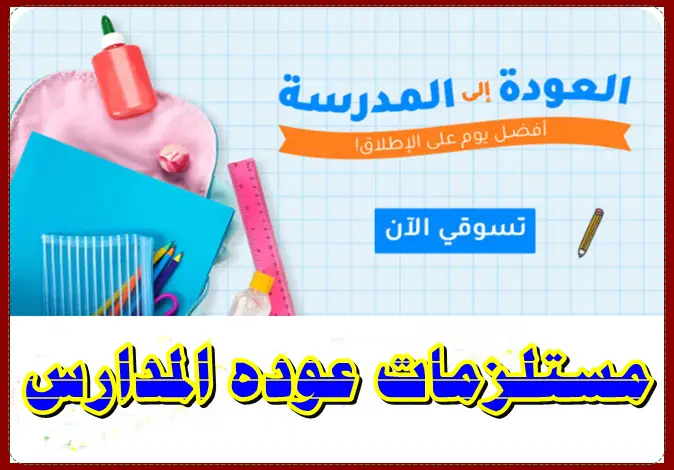 أهم مستلزمات عوده المدارس اللازمة للطالب خلال العام الدراسي